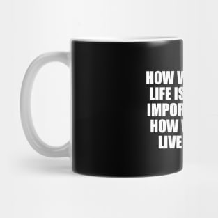 How we live our life is far more important than how we say we live our life Mug